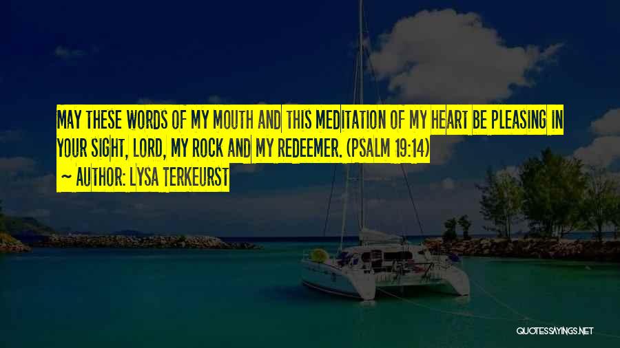 Lysa TerKeurst Quotes: May These Words Of My Mouth And This Meditation Of My Heart Be Pleasing In Your Sight, Lord, My Rock