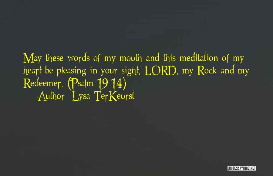 Lysa TerKeurst Quotes: May These Words Of My Mouth And This Meditation Of My Heart Be Pleasing In Your Sight, Lord, My Rock