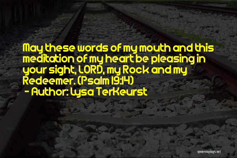 Lysa TerKeurst Quotes: May These Words Of My Mouth And This Meditation Of My Heart Be Pleasing In Your Sight, Lord, My Rock