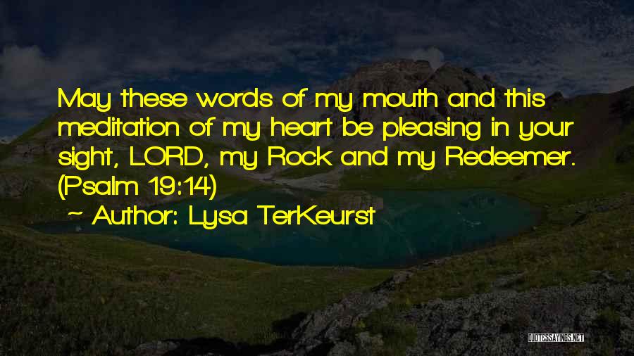 Lysa TerKeurst Quotes: May These Words Of My Mouth And This Meditation Of My Heart Be Pleasing In Your Sight, Lord, My Rock