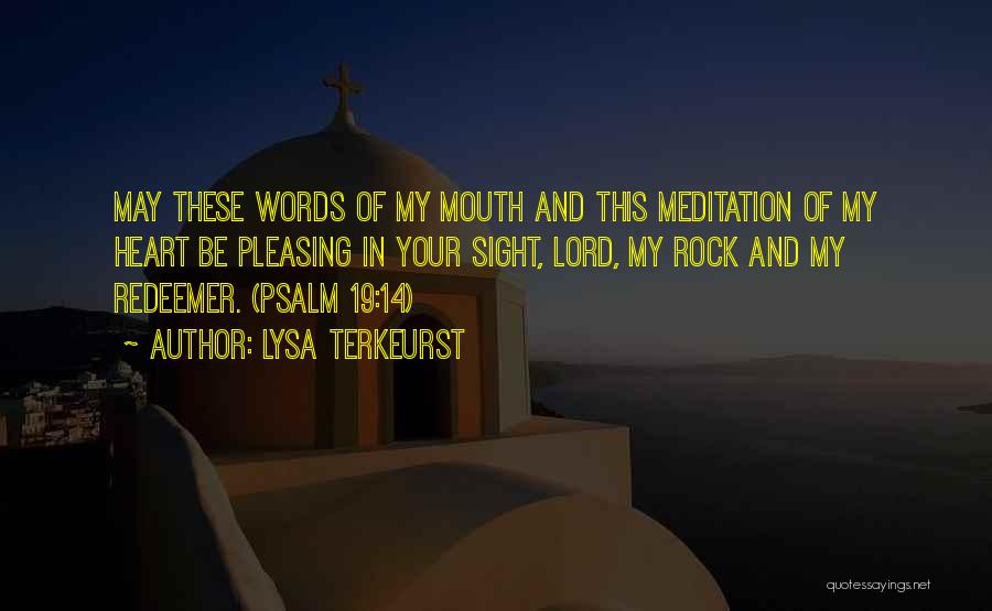 Lysa TerKeurst Quotes: May These Words Of My Mouth And This Meditation Of My Heart Be Pleasing In Your Sight, Lord, My Rock