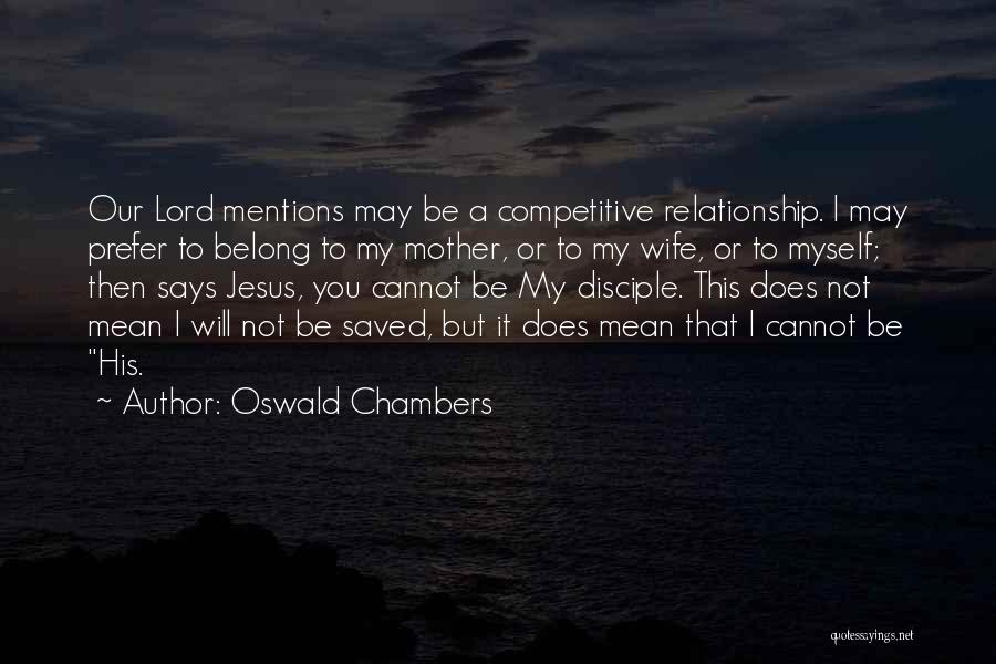 Oswald Chambers Quotes: Our Lord Mentions May Be A Competitive Relationship. I May Prefer To Belong To My Mother, Or To My Wife,