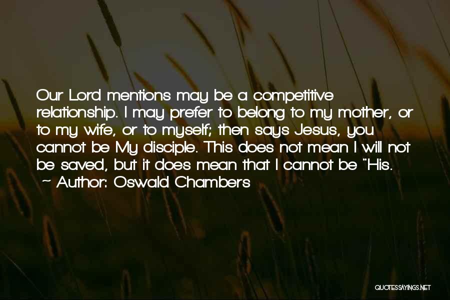 Oswald Chambers Quotes: Our Lord Mentions May Be A Competitive Relationship. I May Prefer To Belong To My Mother, Or To My Wife,