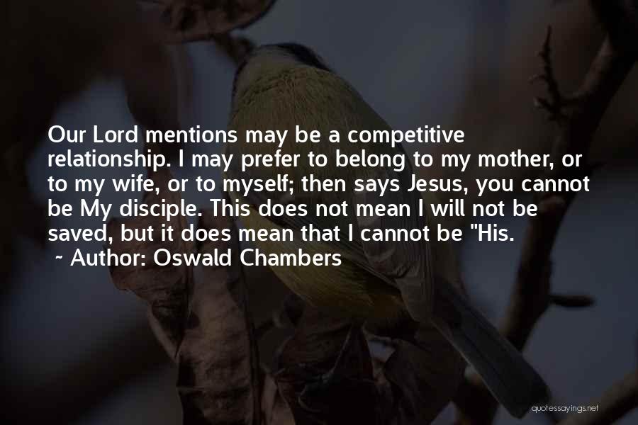 Oswald Chambers Quotes: Our Lord Mentions May Be A Competitive Relationship. I May Prefer To Belong To My Mother, Or To My Wife,