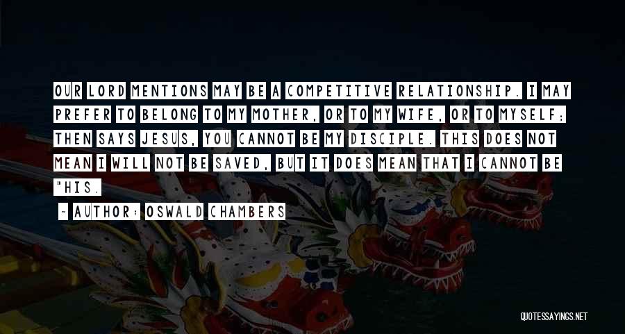 Oswald Chambers Quotes: Our Lord Mentions May Be A Competitive Relationship. I May Prefer To Belong To My Mother, Or To My Wife,