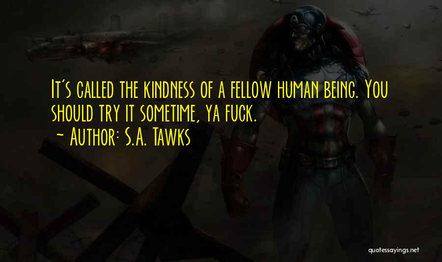 S.A. Tawks Quotes: It's Called The Kindness Of A Fellow Human Being. You Should Try It Sometime, Ya Fuck.