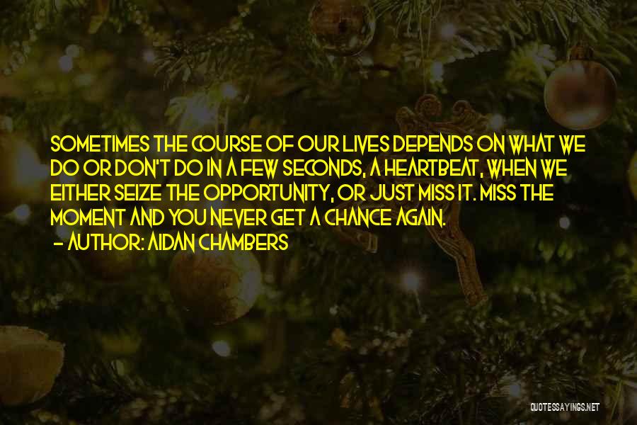 Aidan Chambers Quotes: Sometimes The Course Of Our Lives Depends On What We Do Or Don't Do In A Few Seconds, A Heartbeat,