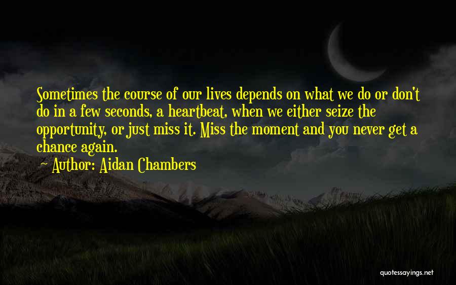 Aidan Chambers Quotes: Sometimes The Course Of Our Lives Depends On What We Do Or Don't Do In A Few Seconds, A Heartbeat,