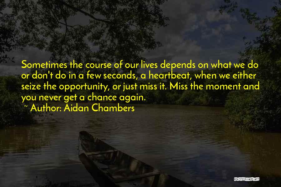 Aidan Chambers Quotes: Sometimes The Course Of Our Lives Depends On What We Do Or Don't Do In A Few Seconds, A Heartbeat,