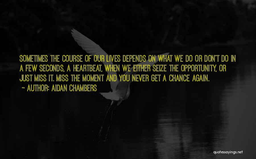 Aidan Chambers Quotes: Sometimes The Course Of Our Lives Depends On What We Do Or Don't Do In A Few Seconds, A Heartbeat,