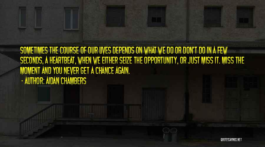 Aidan Chambers Quotes: Sometimes The Course Of Our Lives Depends On What We Do Or Don't Do In A Few Seconds, A Heartbeat,