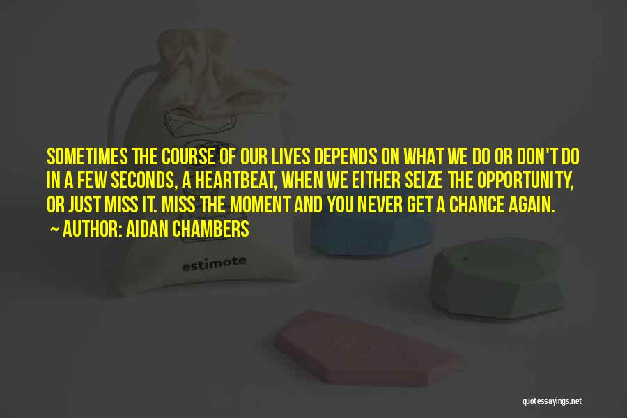 Aidan Chambers Quotes: Sometimes The Course Of Our Lives Depends On What We Do Or Don't Do In A Few Seconds, A Heartbeat,