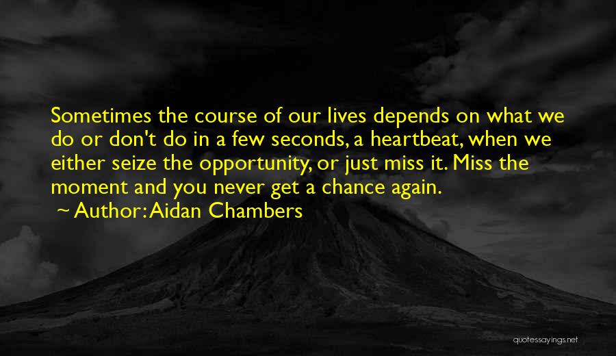 Aidan Chambers Quotes: Sometimes The Course Of Our Lives Depends On What We Do Or Don't Do In A Few Seconds, A Heartbeat,