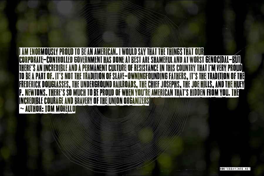 Tom Morello Quotes: I Am Enormously Proud To Be An American. I Would Say That The Things That Our Corporate-controlled Government Has Done