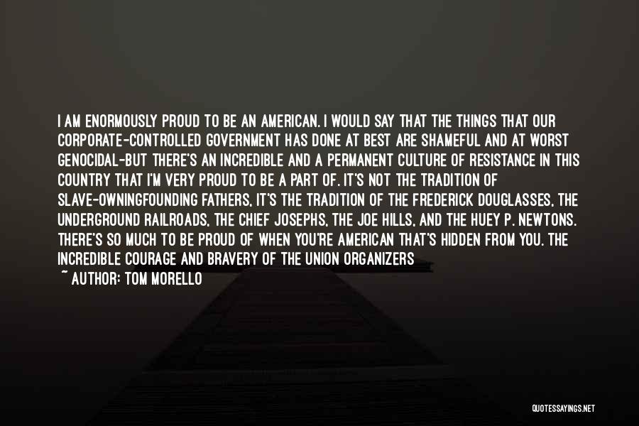 Tom Morello Quotes: I Am Enormously Proud To Be An American. I Would Say That The Things That Our Corporate-controlled Government Has Done