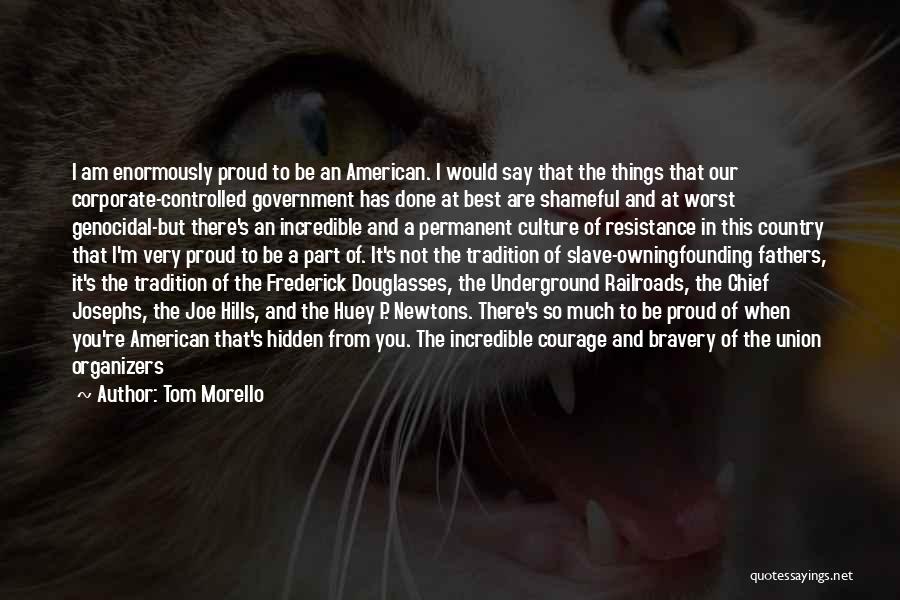 Tom Morello Quotes: I Am Enormously Proud To Be An American. I Would Say That The Things That Our Corporate-controlled Government Has Done