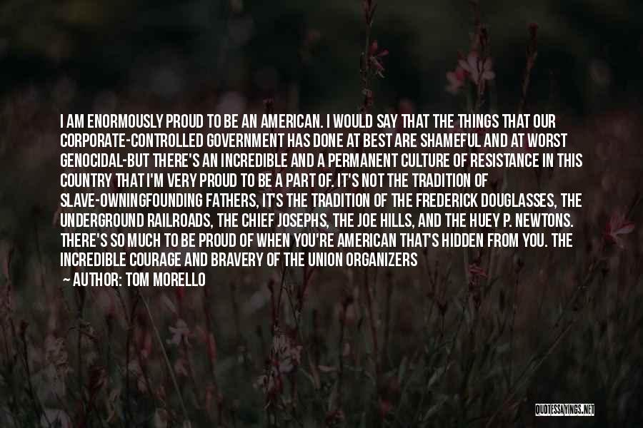 Tom Morello Quotes: I Am Enormously Proud To Be An American. I Would Say That The Things That Our Corporate-controlled Government Has Done