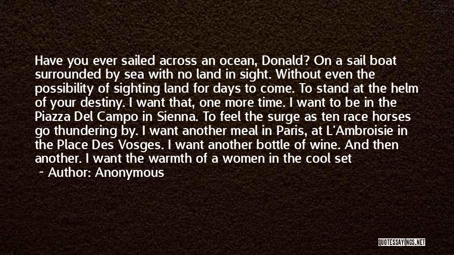 Anonymous Quotes: Have You Ever Sailed Across An Ocean, Donald? On A Sail Boat Surrounded By Sea With No Land In Sight.