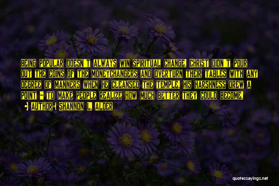 Shannon L. Alder Quotes: Being Popular Doesn't Always Win Spiritual Change. Christ Didn't Pour Out The Coins Of The Moneychangers And Overturn Their Tables