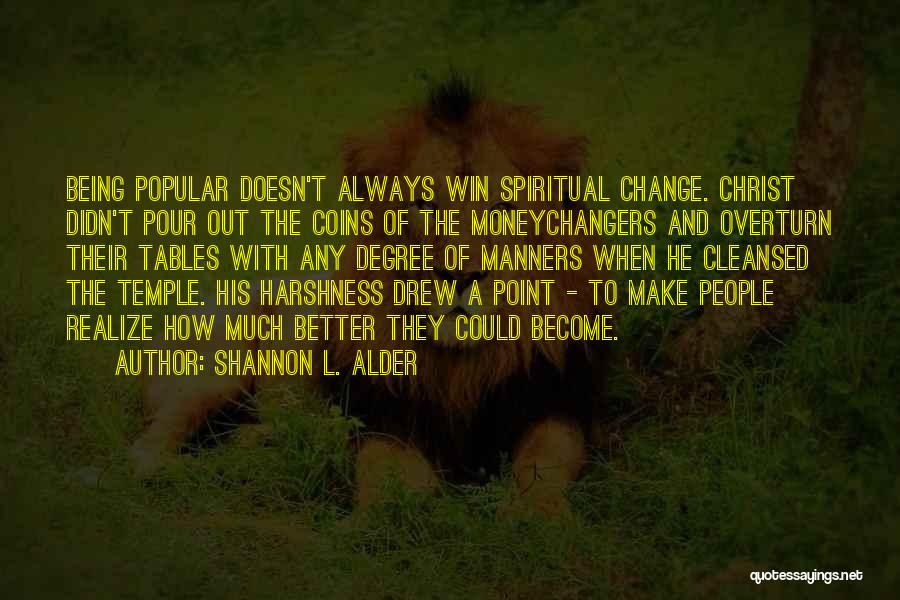 Shannon L. Alder Quotes: Being Popular Doesn't Always Win Spiritual Change. Christ Didn't Pour Out The Coins Of The Moneychangers And Overturn Their Tables