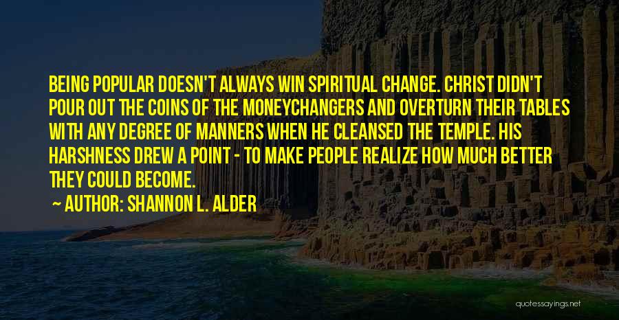 Shannon L. Alder Quotes: Being Popular Doesn't Always Win Spiritual Change. Christ Didn't Pour Out The Coins Of The Moneychangers And Overturn Their Tables