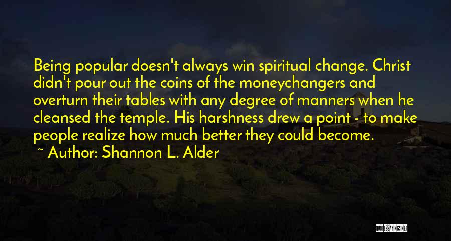 Shannon L. Alder Quotes: Being Popular Doesn't Always Win Spiritual Change. Christ Didn't Pour Out The Coins Of The Moneychangers And Overturn Their Tables