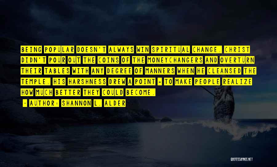 Shannon L. Alder Quotes: Being Popular Doesn't Always Win Spiritual Change. Christ Didn't Pour Out The Coins Of The Moneychangers And Overturn Their Tables