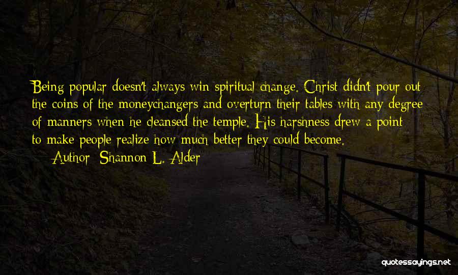 Shannon L. Alder Quotes: Being Popular Doesn't Always Win Spiritual Change. Christ Didn't Pour Out The Coins Of The Moneychangers And Overturn Their Tables