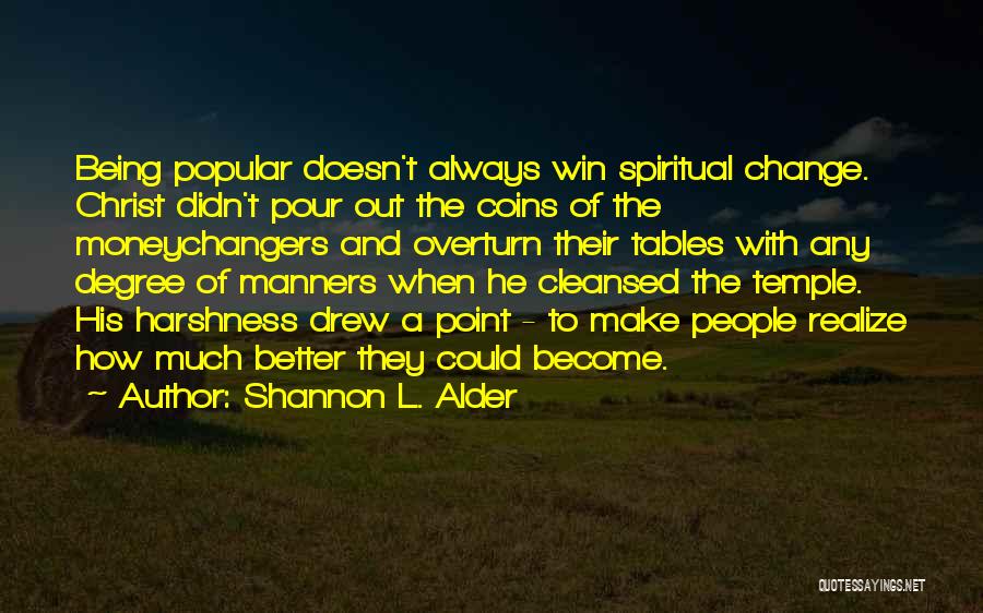 Shannon L. Alder Quotes: Being Popular Doesn't Always Win Spiritual Change. Christ Didn't Pour Out The Coins Of The Moneychangers And Overturn Their Tables