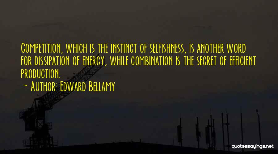 Edward Bellamy Quotes: Competition, Which Is The Instinct Of Selfishness, Is Another Word For Dissipation Of Energy, While Combination Is The Secret Of