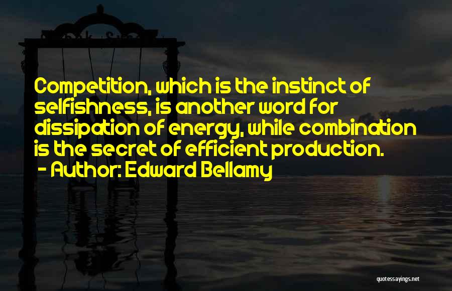 Edward Bellamy Quotes: Competition, Which Is The Instinct Of Selfishness, Is Another Word For Dissipation Of Energy, While Combination Is The Secret Of