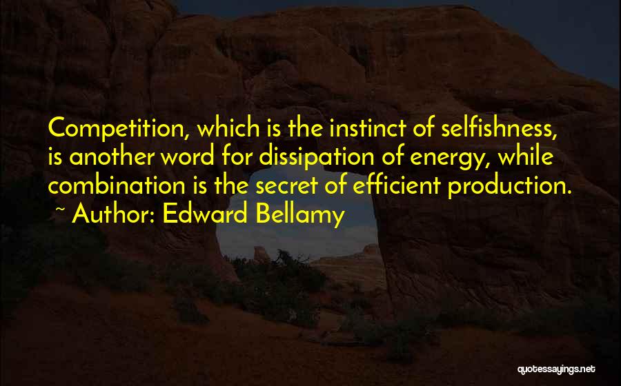 Edward Bellamy Quotes: Competition, Which Is The Instinct Of Selfishness, Is Another Word For Dissipation Of Energy, While Combination Is The Secret Of