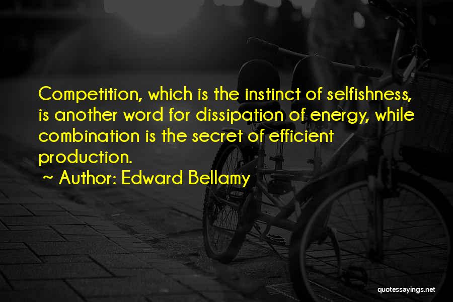 Edward Bellamy Quotes: Competition, Which Is The Instinct Of Selfishness, Is Another Word For Dissipation Of Energy, While Combination Is The Secret Of