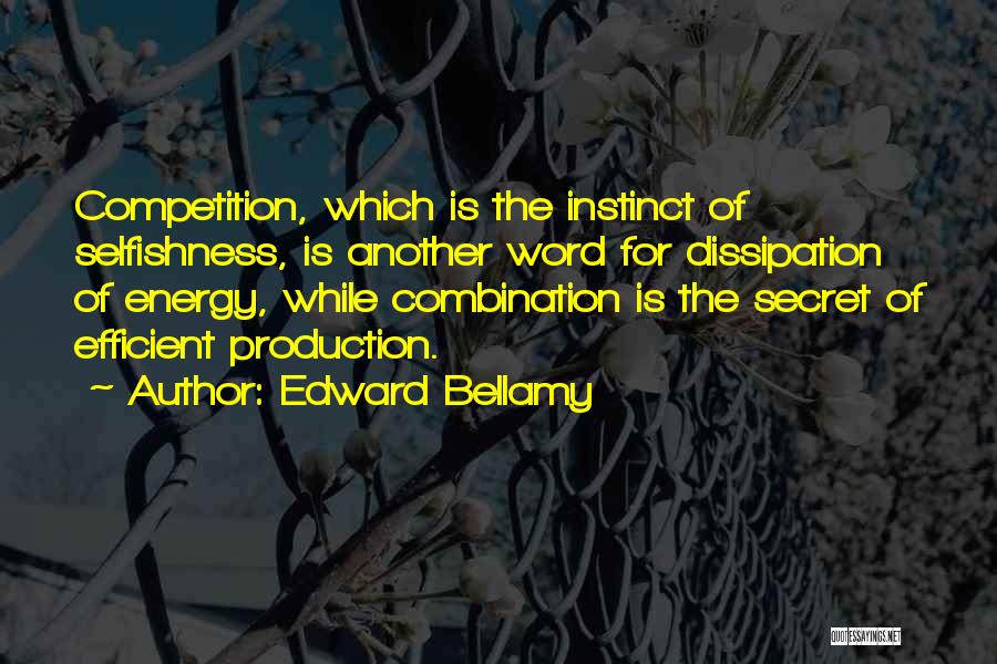 Edward Bellamy Quotes: Competition, Which Is The Instinct Of Selfishness, Is Another Word For Dissipation Of Energy, While Combination Is The Secret Of