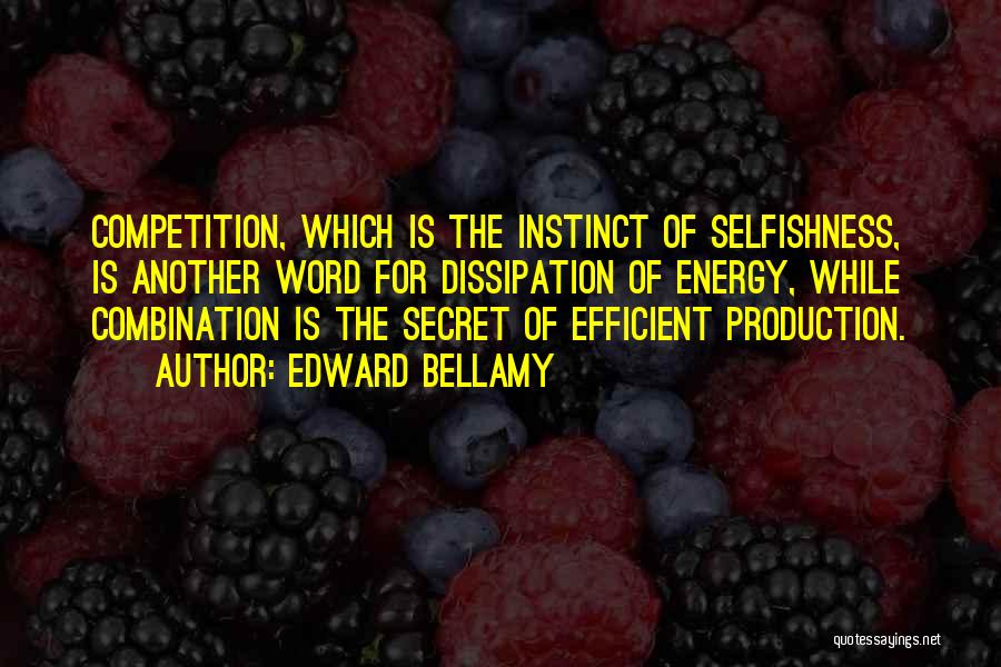 Edward Bellamy Quotes: Competition, Which Is The Instinct Of Selfishness, Is Another Word For Dissipation Of Energy, While Combination Is The Secret Of