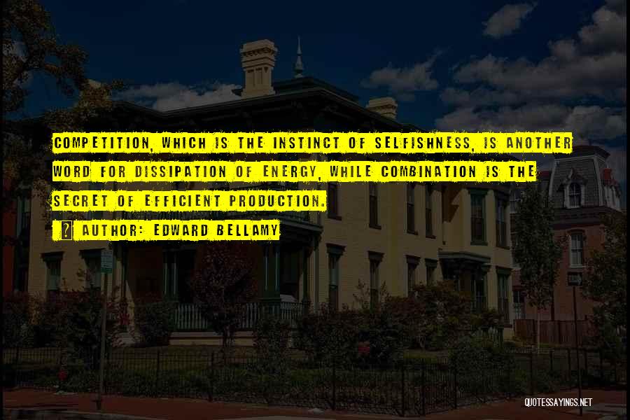 Edward Bellamy Quotes: Competition, Which Is The Instinct Of Selfishness, Is Another Word For Dissipation Of Energy, While Combination Is The Secret Of