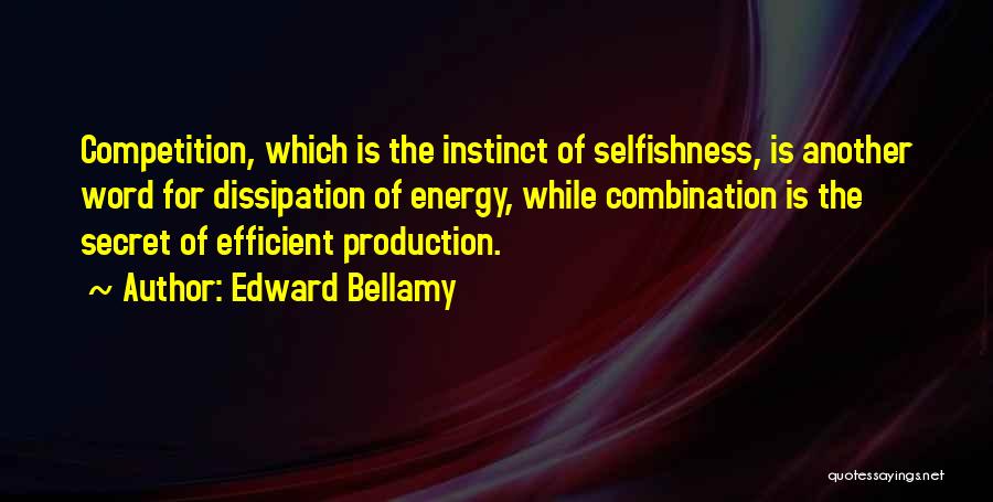 Edward Bellamy Quotes: Competition, Which Is The Instinct Of Selfishness, Is Another Word For Dissipation Of Energy, While Combination Is The Secret Of