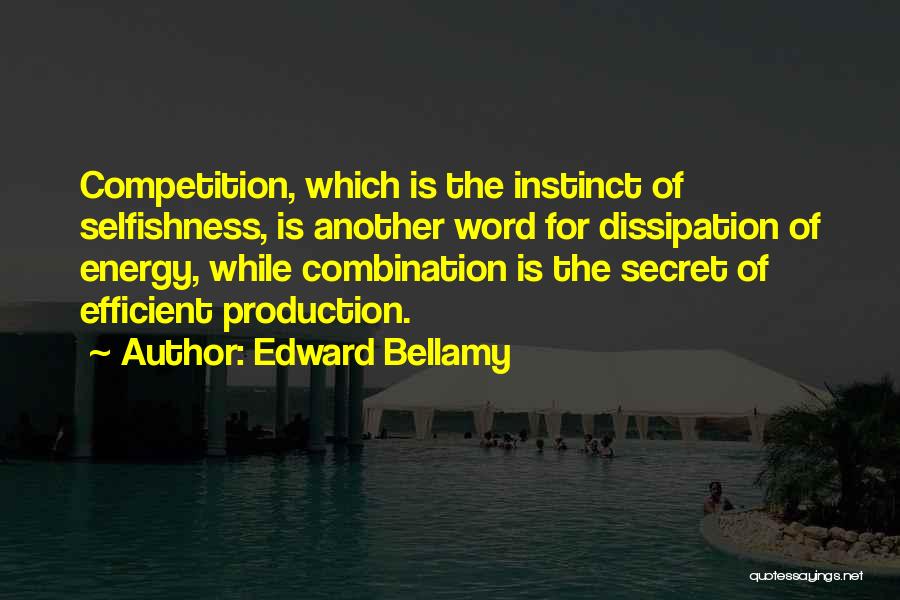 Edward Bellamy Quotes: Competition, Which Is The Instinct Of Selfishness, Is Another Word For Dissipation Of Energy, While Combination Is The Secret Of