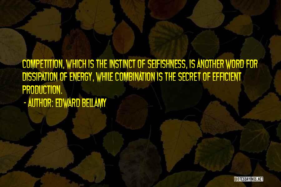 Edward Bellamy Quotes: Competition, Which Is The Instinct Of Selfishness, Is Another Word For Dissipation Of Energy, While Combination Is The Secret Of