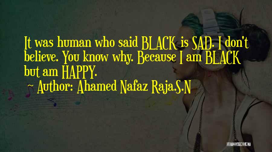 Ahamed Nafaz Raja.S.N Quotes: It Was Human Who Said Black Is Sad. I Don't Believe. You Know Why. Because I Am Black But Am