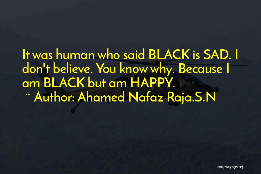 Ahamed Nafaz Raja.S.N Quotes: It Was Human Who Said Black Is Sad. I Don't Believe. You Know Why. Because I Am Black But Am