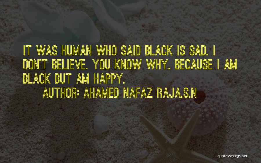 Ahamed Nafaz Raja.S.N Quotes: It Was Human Who Said Black Is Sad. I Don't Believe. You Know Why. Because I Am Black But Am