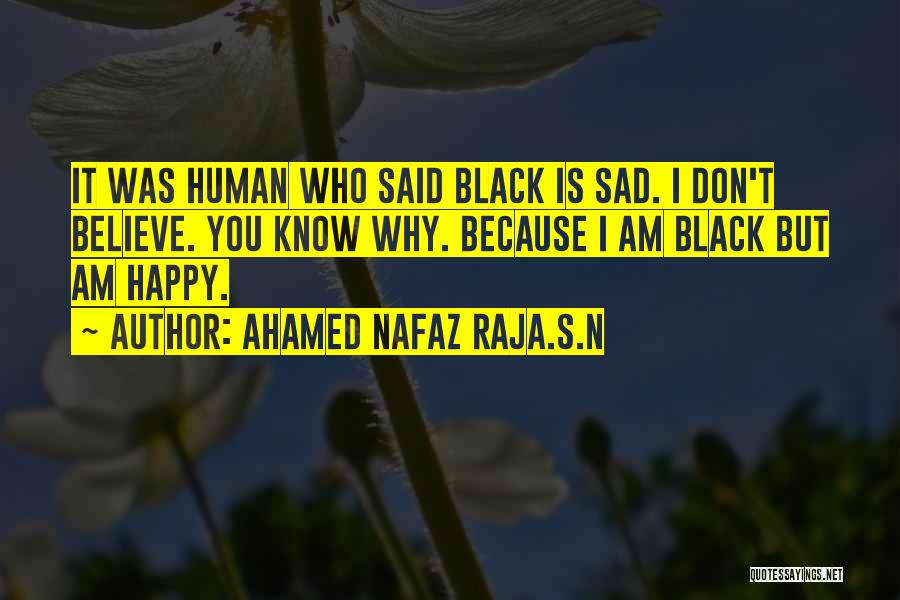 Ahamed Nafaz Raja.S.N Quotes: It Was Human Who Said Black Is Sad. I Don't Believe. You Know Why. Because I Am Black But Am