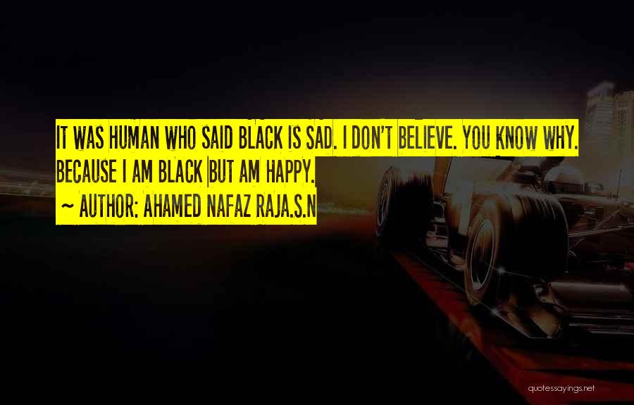 Ahamed Nafaz Raja.S.N Quotes: It Was Human Who Said Black Is Sad. I Don't Believe. You Know Why. Because I Am Black But Am