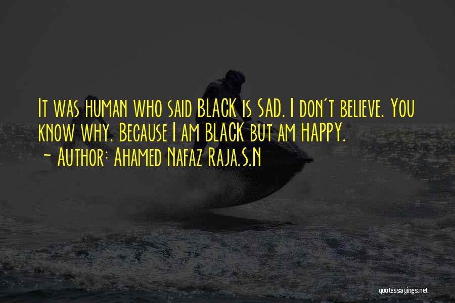 Ahamed Nafaz Raja.S.N Quotes: It Was Human Who Said Black Is Sad. I Don't Believe. You Know Why. Because I Am Black But Am