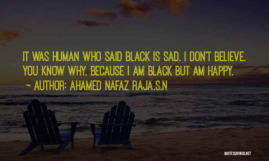 Ahamed Nafaz Raja.S.N Quotes: It Was Human Who Said Black Is Sad. I Don't Believe. You Know Why. Because I Am Black But Am