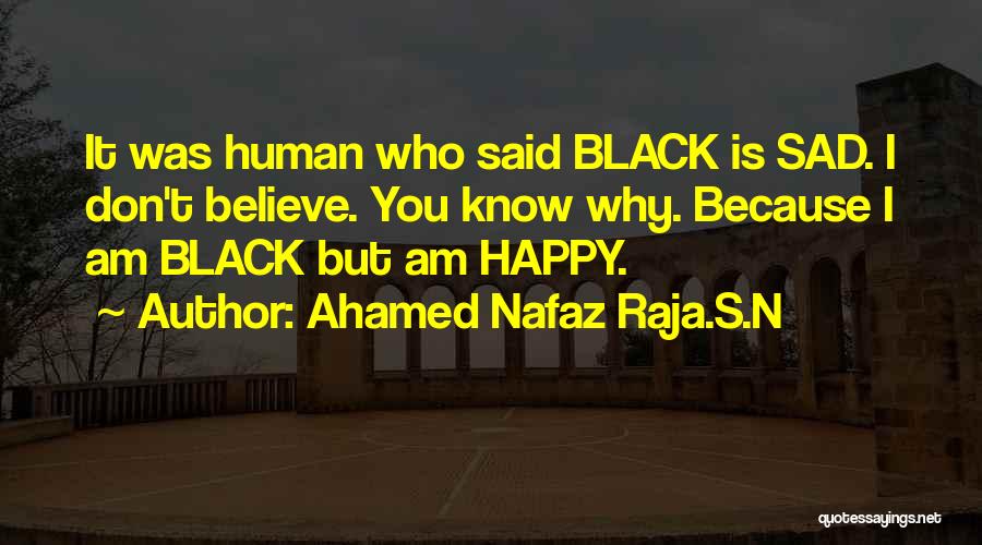 Ahamed Nafaz Raja.S.N Quotes: It Was Human Who Said Black Is Sad. I Don't Believe. You Know Why. Because I Am Black But Am