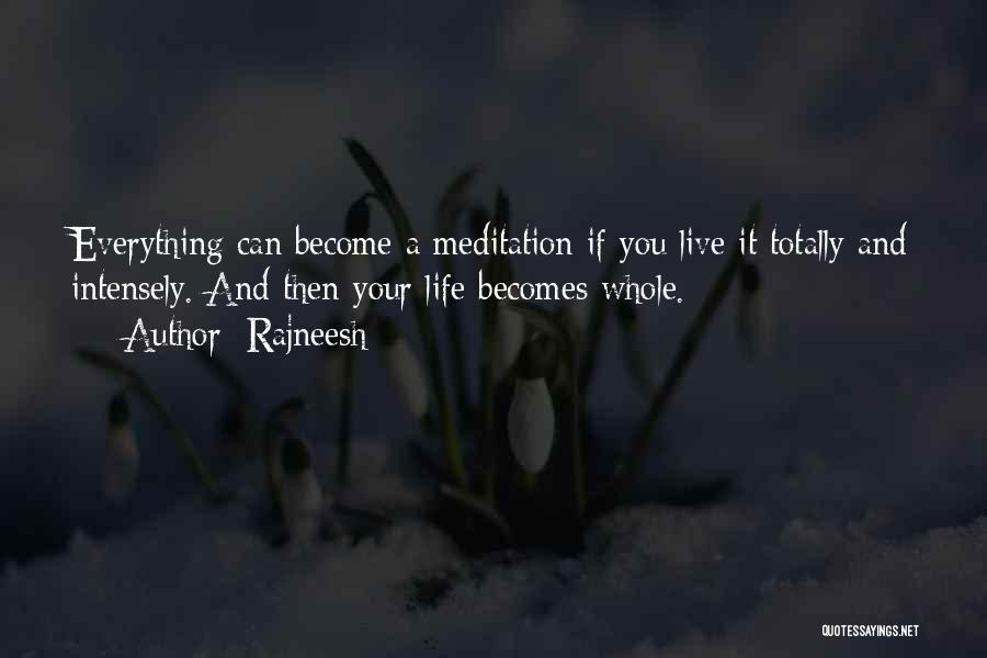 Rajneesh Quotes: Everything Can Become A Meditation If You Live It Totally And Intensely. And Then Your Life Becomes Whole.