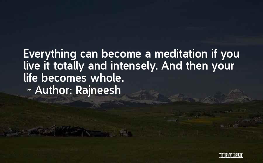 Rajneesh Quotes: Everything Can Become A Meditation If You Live It Totally And Intensely. And Then Your Life Becomes Whole.