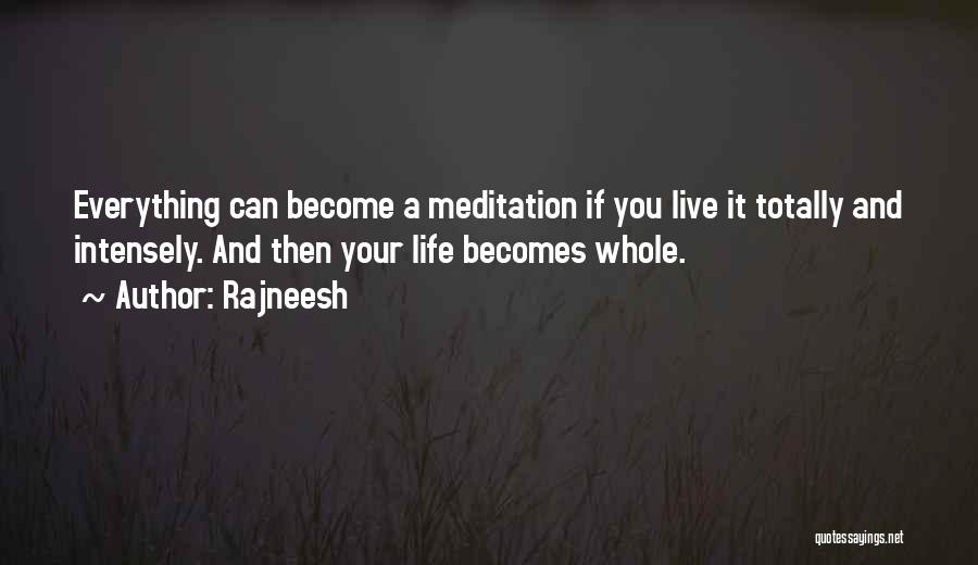 Rajneesh Quotes: Everything Can Become A Meditation If You Live It Totally And Intensely. And Then Your Life Becomes Whole.